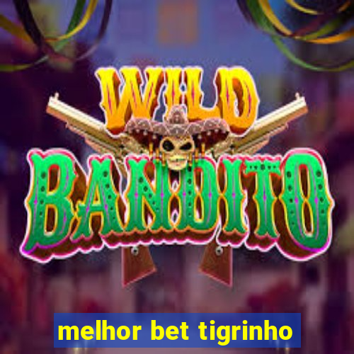 melhor bet tigrinho